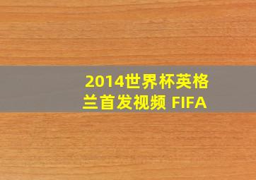 2014世界杯英格兰首发视频 FIFA